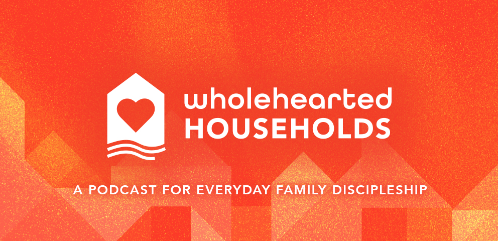 The Wholehearted Households Podcast - A Podcast for Everyday Family Discipleship