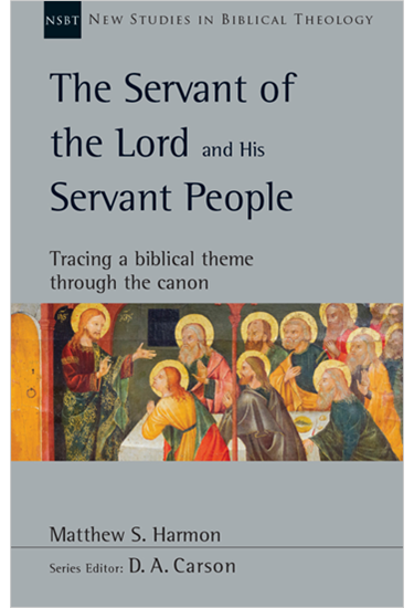 The Servant of the Lord and His Servant People: Tracing a Biblical Theme Through the Canon, By Matthew S. Harmon