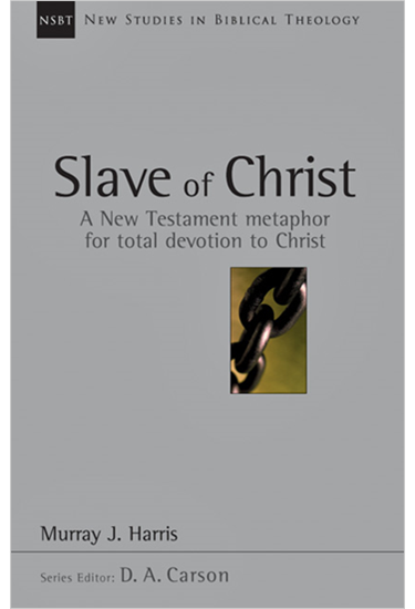 Slave of Christ: A New Testament Metaphor for Total Devotion to Christ, By Murray J. Harris
