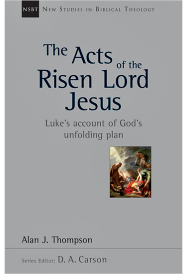The Acts of the Risen Lord Jesus: Luke's Account of God's Unfolding Plan, By Alan J. Thompson