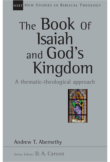 The Book of Isaiah and God's Kingdom: A Thematic-Theological Approach, By Andrew Abernethy