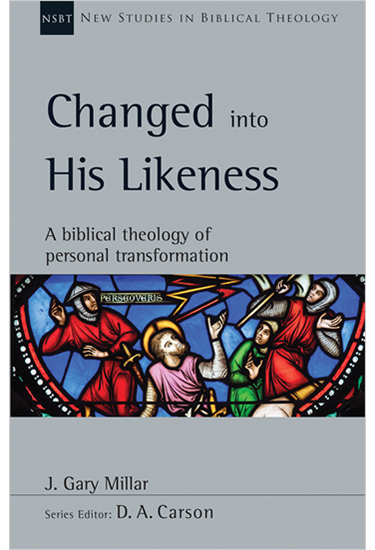 Changed into His Likeness: A Biblical Theology of Personal Transformation, By J. Gary Millar