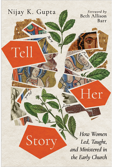 Tell Her Story: How Women Led, Taught, and Ministered in the Early Church, By Nijay K. Gupta