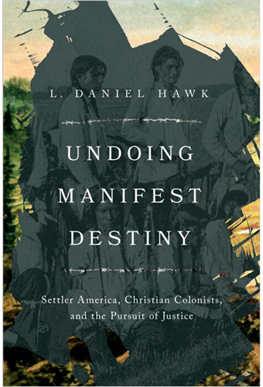 Undoing Manifest Destiny: Settler America, Christian Colonists, and the Pursuit of Justice, By L. Daniel Hawk