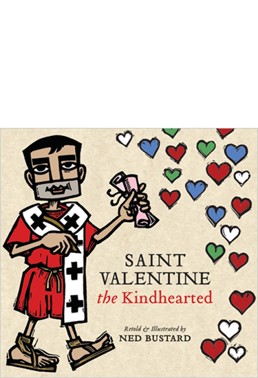 Saint Valentine the Kindhearted: The History and Legends of God's Brave and Loving Servant, By Ned Bustard