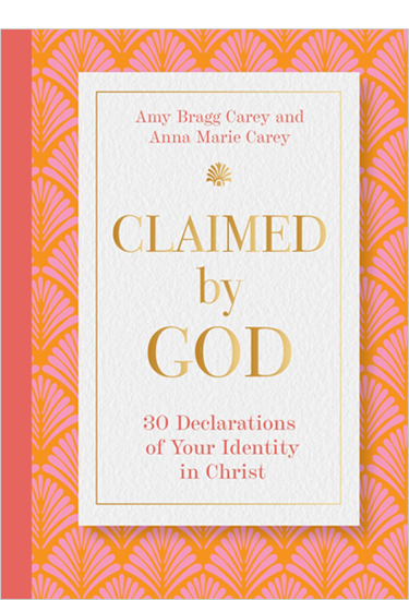 Claimed by God: Thirty Declarations of Your Identity in Christ, By Amy Bragg Carey and Anna Marie Carey