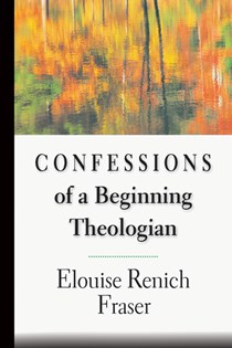 1519 Confessions of a Beginning Theologian, By Elouise Renich Fraser