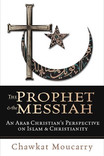 2315 The Prophet & the Messiah: An Arab Christian's Perspective on Islam & Christianity, By Chawkat Moucarry