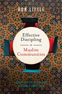 Effective Discipling in Muslim Communities: Scripture, History and Seasoned Practices, By Don Little