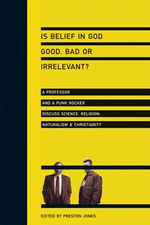 3377 Is Belief in God Good, Bad or Irrelevant?: A Professor and a Punk Rocker Discuss Science, Religion, Naturalism Christianity, Edited by Preston Jones