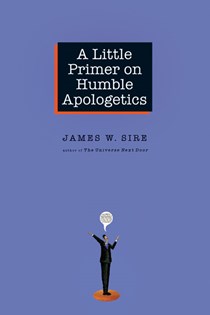 A Little Primer on Humble Apologetics, By James W. Sire