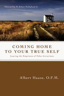 Coming Home to Your True Self: Leaving the Emptiness of False Attractions, By Albert Haase OFM