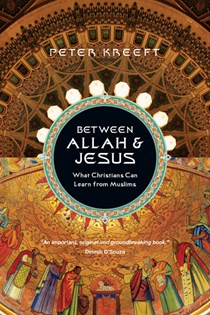 Between Allah & Jesus: What Christians Can Learn from Muslims, By Peter Kreeft