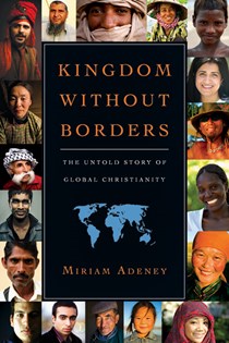 Kingdom Without Borders: The Untold Story of Global Christianity, By Miriam Adeney