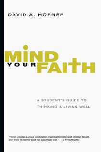 3932 Mind Your Faith: A Student's Guide to Thinking and Living Well, By David A. Horner