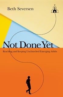 4197 Not Done Yet: Reaching and Keeping Unchurched Emerging Adults, By Beth Seversen