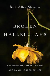 4323 Broken Hallelujahs: Learning to Grieve the Big and Small Losses of Life, By Beth Allen Slevcove
