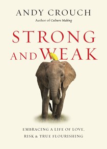 Strong and Weak: Embracing a Life of Love, Risk and True Flourishing, By Andy Crouch