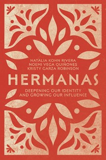 4561 Hermanas: Deepening Our Identity and Growing Our Influence, By Natalia Kohn Rivera and Noemi Vega QuiƱones and Kristy Garza Robinson