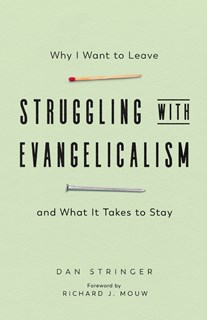 4767 Struggling with Evangelicalism: Why I Want to Leave and What It Takes to Stay, By Dan Stringer