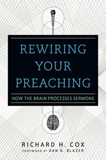 6640 Rewiring Your Preaching: How the Brain Processes Sermons, By Richard H. Cox