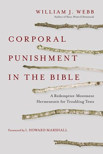 Corporal Punishment in the Bible: A Redemptive-Movement Hermeneutic for Troubling Texts, By William J. Webb