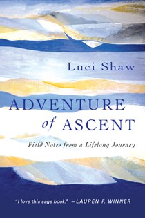 Adventure of Ascent: Field Notes from a Lifelong Journey, By Luci Shaw