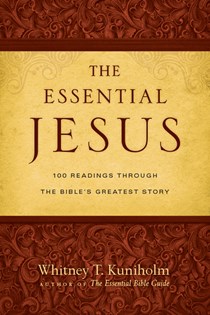 The Essential Jesus: 100 Readings Through the Bible's Greatest Story, By Whitney T. Kuniholm