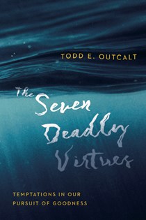 8100 The Seven Deadly Virtues: Temptations in Our Pursuit of Goodness, By Todd E. Outcalt