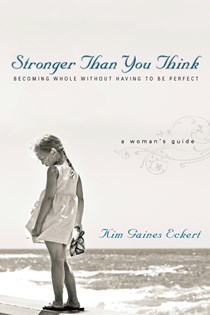 Stronger Than You Think: Becoming Whole Without Having to Be Perfect. A Woman's Guide, By Kim Gaines Eckert