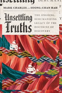8759 Unsettling Truths: The Ongoing, Dehumanizing Legacy of the Doctrine of Discovery, By Mark Charles and Soong-Chan Rah