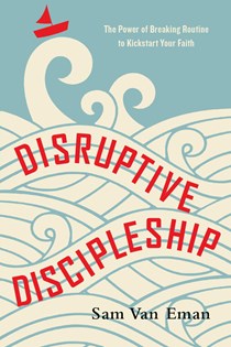 9081 Disruptive Discipleship: The Power of Breaking Routine to Kickstart Your Faith, By Sam Van Eman