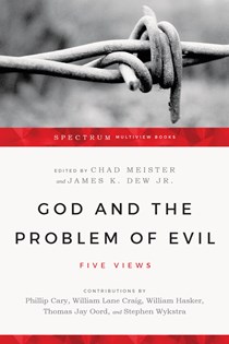 God and the Problem of Evil: Five Views, Edited by Chad Meister and James K. Dew Jr.