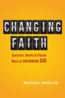 9767 Changing Faith: Questions, Doubts and Choices About an Unchanging God, By Michael Hidalgo