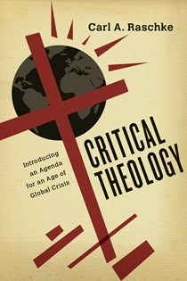9996 Critical Theology: Introducing an Agenda for an Age of Global Crisis, By Carl A. Raschke