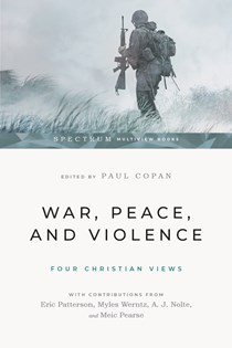 War, Peace, and Violence: Four Christian Views, Edited by Paul Copan