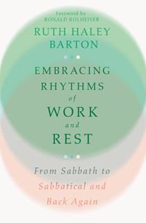 Embracing Rhythms of Work and Rest: From Sabbath to Sabbatical and Back Again, By Ruth Haley Barton