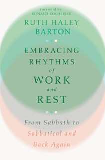Embracing Rhythms of Work and Rest: From Sabbath to Sabbatical and Back Again, By Ruth Haley Barton