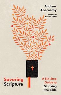 Savoring Scripture: A Six-Step Guide to Studying the Bible, By Andrew Abernethy