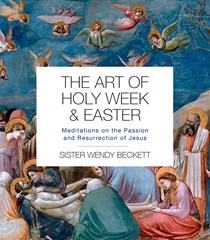 The Art of Holy Week and Easter: Meditations on the Passion and Resurrection of Jesus, By Sister Wendy Beckett