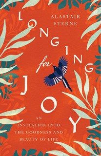Longing for Joy: An Invitation into the Goodness and Beauty of Life, By Alastair Sterne
