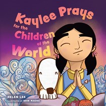 Kaylee Prays for the Children of the World: God Hears Every Prayer, By Helen Lee