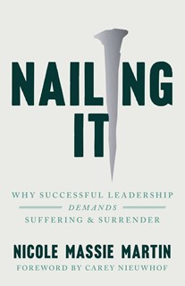 A0974 Nailing It: Why Successful Leadership Demands Suffering and Surrender, By Nicole Massie Martin
