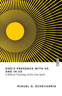God's Presence with Us and in Us: A Biblical Theology of the Holy Spirit, By Miguel G. Echevarría