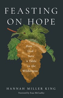 Feasting on Hope: How God Sets a Table in the Wilderness, By Hannah Miller King