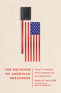 A1207 The Religion of American Greatness: What’s Wrong with Christian Nationalism, By Paul D. Miller