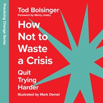 How Not to Waste a Crisis: Quit Trying Harder, By Tod Bolsinger