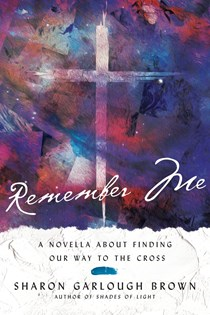 Remember Me: A Novella about Finding Our Way to the Cross, By Sharon Garlough Brown