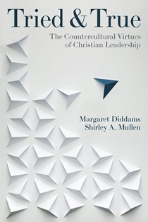 A1391 Tried and True: The Countercultural Virtues of Christian Leadership, By Shirley Mullen and Margaret Diddams