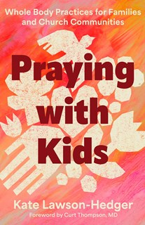 Praying with Kids: Whole Body Practices for Families and Church Communities, By Kate Lawson-Hedger